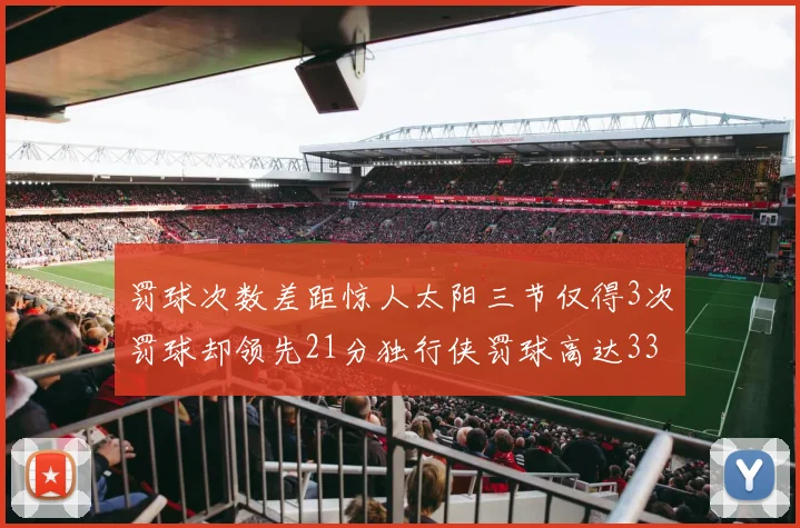 罚球次数差距惊人太阳三节仅得3次罚球却领先21分独行侠罚球高达33次