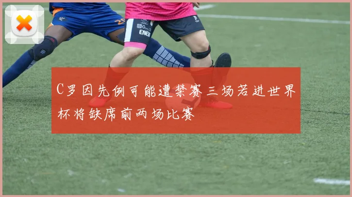 C罗因先例可能遭禁赛三场若进世界杯将缺席前两场比赛