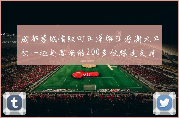 成都蓉城惜败町田泽维亚感谢大年初一远赴客场的200多位球迷支持