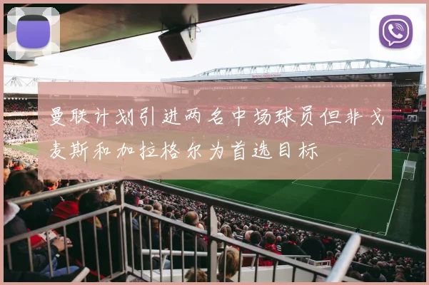 曼联计划引进两名中场球员但非戈麦斯和加拉格尔为首选目标