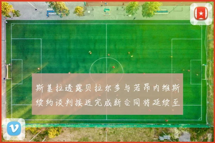 斯基拉透露贝拉尔多与若昂内维斯续约谈判接近完成新合同将延续至2030年