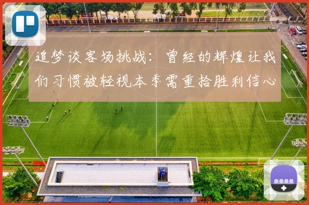 追梦谈客场挑战：曾经的辉煌让我们习惯被轻视本季需重拾胜利信心
