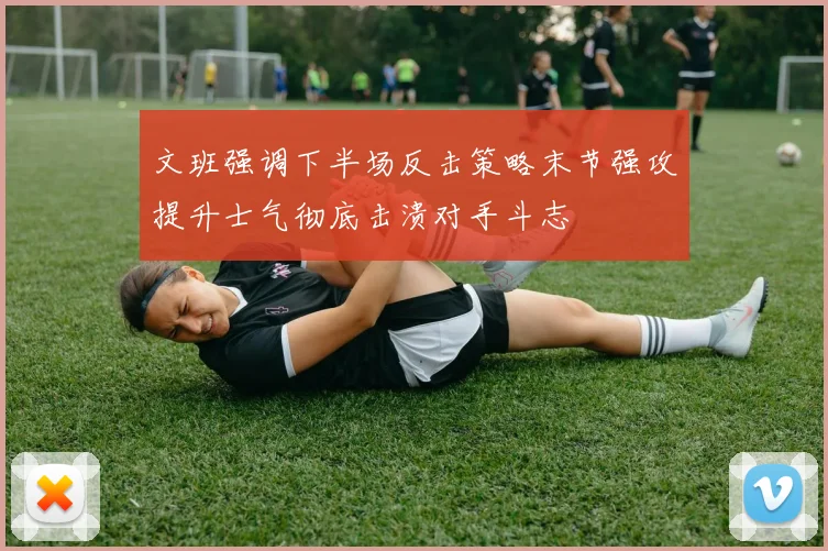 文班强调下半场反击策略末节强攻提升士气彻底击溃对手斗志