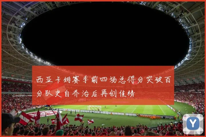 西亚卡姆赛季前四场总得分突破百分队史自乔治后再创佳绩